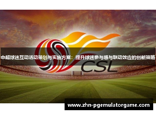 中超球迷互动活动策划与实施方案：提升球迷参与感与联动效应的创新策略