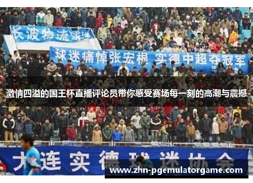 激情四溢的国王杯直播评论员带你感受赛场每一刻的高潮与震撼