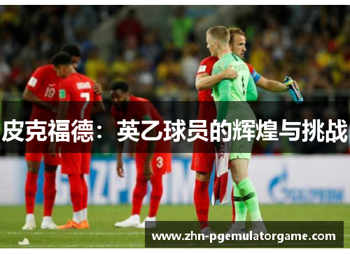 皮克福德：英乙球员的辉煌与挑战