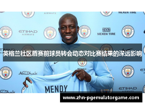 英格兰社区盾赛前球员转会动态对比赛结果的深远影响