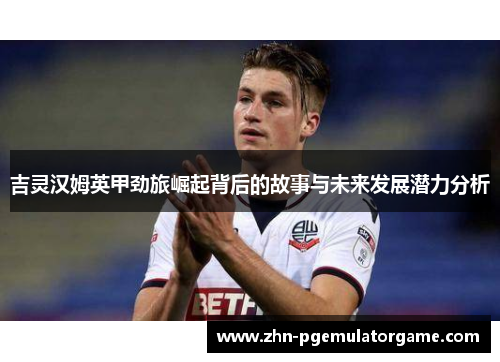 吉灵汉姆英甲劲旅崛起背后的故事与未来发展潜力分析