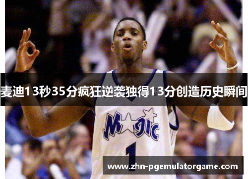 麦迪13秒35分疯狂逆袭独得13分创造历史瞬间