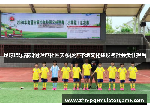 足球俱乐部如何通过社区关系促进本地文化建设与社会责任担当