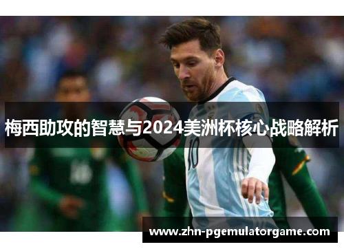 梅西助攻的智慧与2024美洲杯核心战略解析