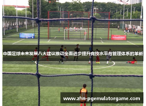 中国足球未来发展八大建议推动全面进步提升竞技水平与管理体系的革新