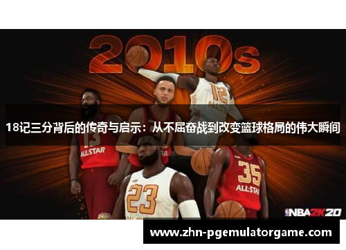 18记三分背后的传奇与启示：从不屈奋战到改变篮球格局的伟大瞬间