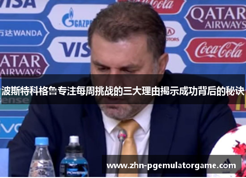 波斯特科格鲁专注每周挑战的三大理由揭示成功背后的秘诀