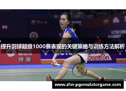 提升羽球超级1000赛表现的关键策略与训练方法解析
