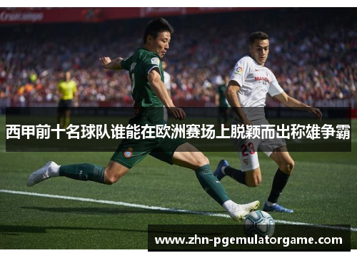 西甲前十名球队谁能在欧洲赛场上脱颖而出称雄争霸