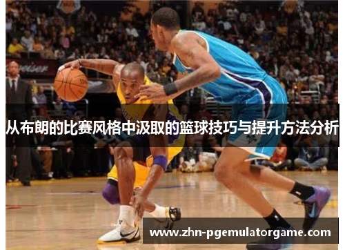 从布朗的比赛风格中汲取的篮球技巧与提升方法分析