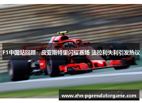 F1中国站回顾：皮亚斯特里闪耀赛场 法拉利失利引发热议