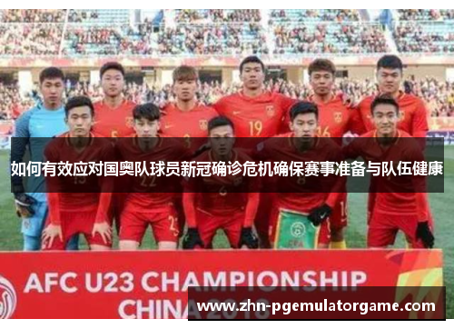 如何有效应对国奥队球员新冠确诊危机确保赛事准备与队伍健康