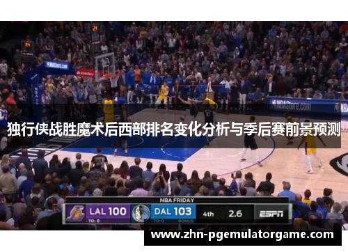 独行侠战胜魔术后西部排名变化分析与季后赛前景预测