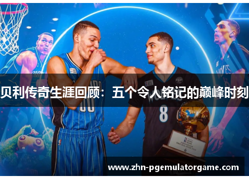 贝利传奇生涯回顾：五个令人铭记的巅峰时刻