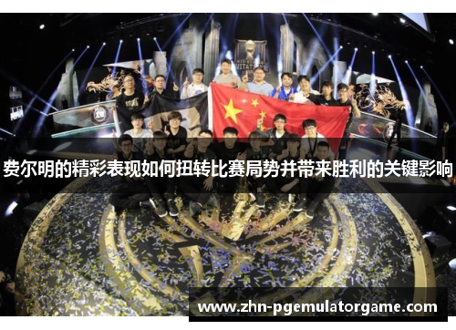 费尔明的精彩表现如何扭转比赛局势并带来胜利的关键影响