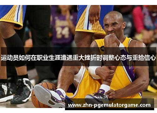 运动员如何在职业生涯遭遇重大挫折时调整心态与重拾信心