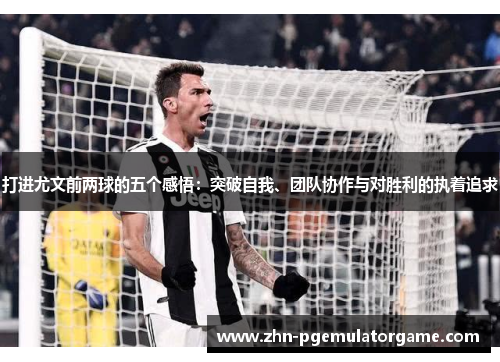 打进尤文前两球的五个感悟：突破自我、团队协作与对胜利的执着追求