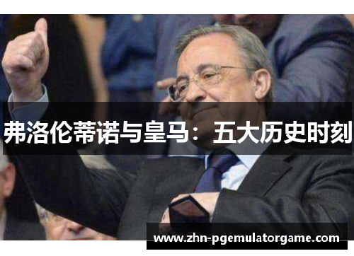 弗洛伦蒂诺与皇马：五大历史时刻