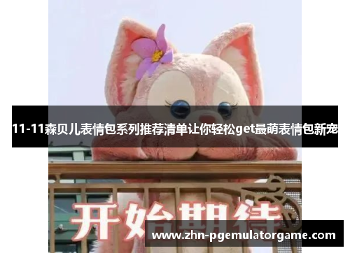 11-11森贝儿表情包系列推荐清单让你轻松get最萌表情包新宠