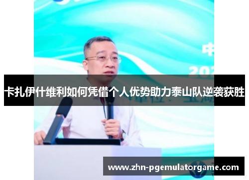 卡扎伊什维利如何凭借个人优势助力泰山队逆袭获胜