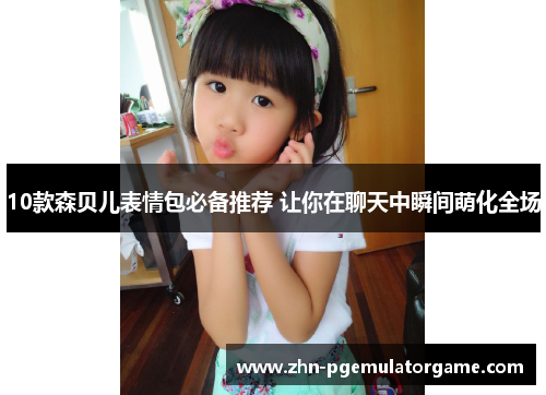 10款森贝儿表情包必备推荐 让你在聊天中瞬间萌化全场