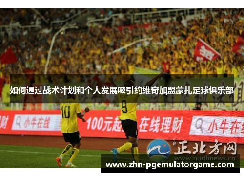 如何通过战术计划和个人发展吸引约维奇加盟蒙扎足球俱乐部