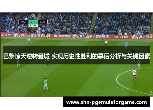 巴黎惊天逆转曼城 实现历史性胜利的幕后分析与关键因素