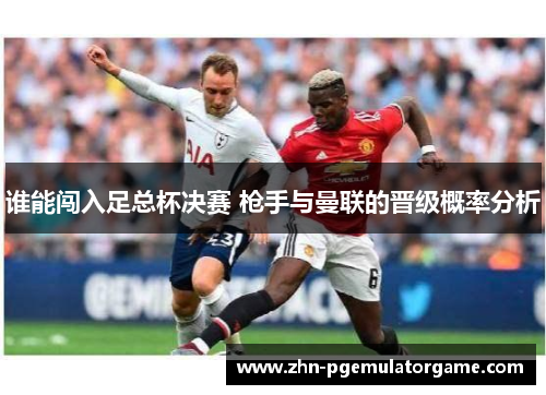 谁能闯入足总杯决赛 枪手与曼联的晋级概率分析