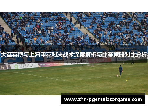大连英博与上海申花对决战术深度解析与比赛策略对比分析