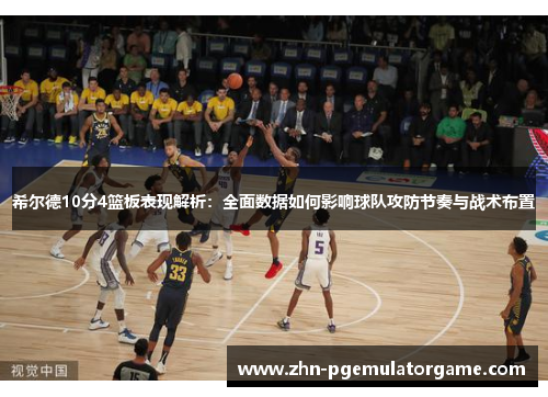 希尔德10分4篮板表现解析：全面数据如何影响球队攻防节奏与战术布置
