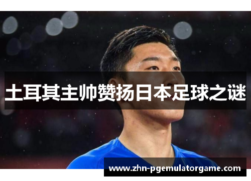 土耳其主帅赞扬日本足球之谜