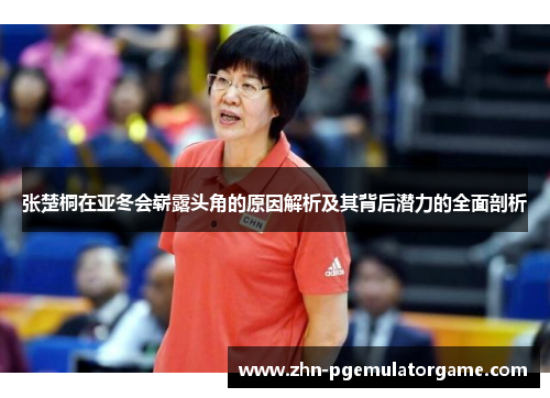 张楚桐在亚冬会崭露头角的原因解析及其背后潜力的全面剖析
