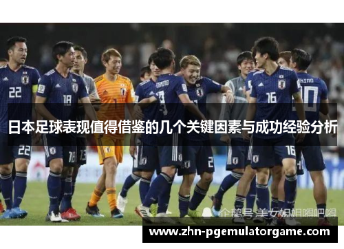 日本足球表现值得借鉴的几个关键因素与成功经验分析