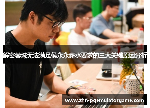 解密蓉城无法满足侯永永薪水要求的三大关键原因分析