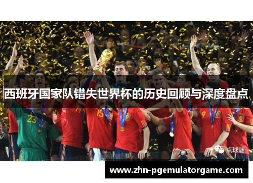 西班牙国家队错失世界杯的历史回顾与深度盘点