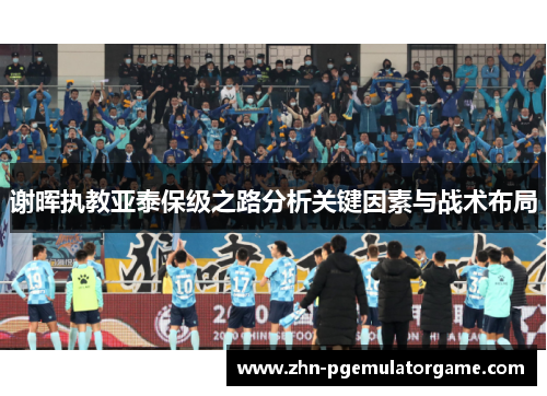 谢晖执教亚泰保级之路分析关键因素与战术布局