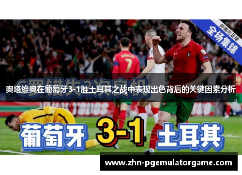 奥塔维奥在葡萄牙3-1胜土耳其之战中表现出色背后的关键因素分析