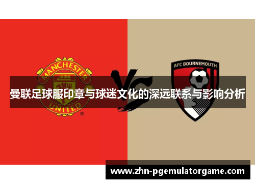 曼联足球服印章与球迷文化的深远联系与影响分析