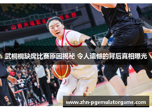 武桐桐缺席比赛原因揭秘 令人遗憾的背后真相曝光