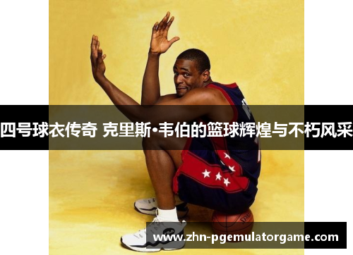 四号球衣传奇 克里斯·韦伯的篮球辉煌与不朽风采