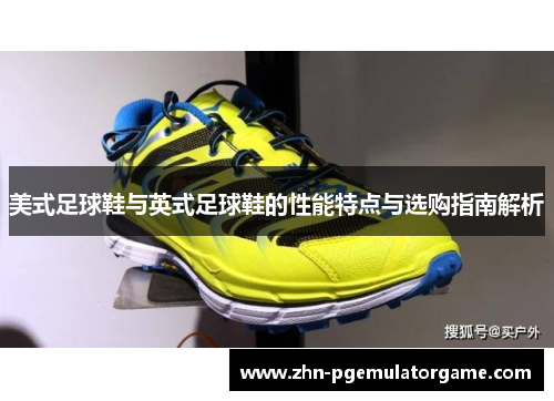 美式足球鞋与英式足球鞋的性能特点与选购指南解析
