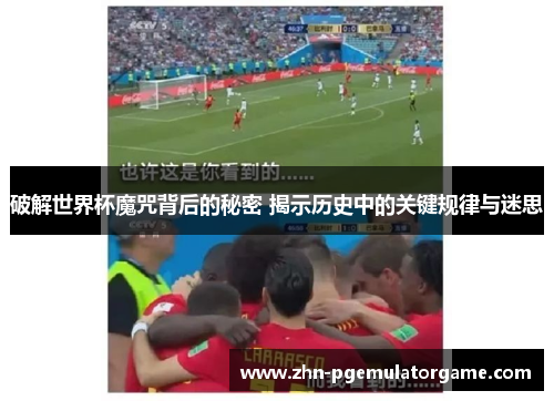 破解世界杯魔咒背后的秘密 揭示历史中的关键规律与迷思