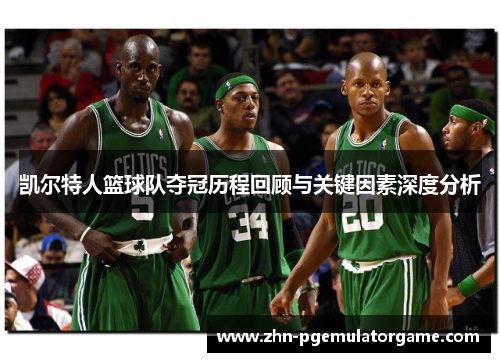 凯尔特人篮球队夺冠历程回顾与关键因素深度分析