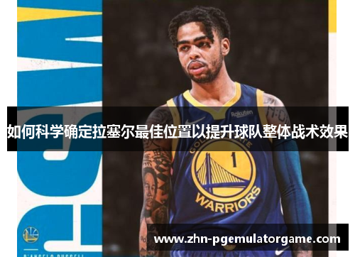 如何科学确定拉塞尔最佳位置以提升球队整体战术效果