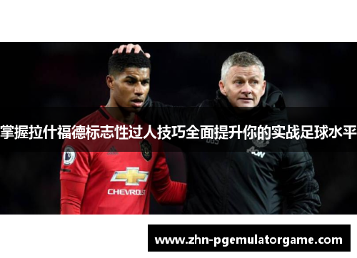 掌握拉什福德标志性过人技巧全面提升你的实战足球水平
