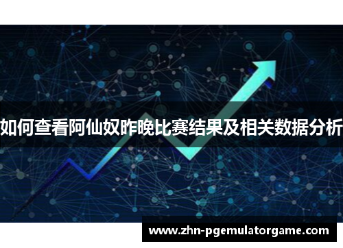 如何查看阿仙奴昨晚比赛结果及相关数据分析