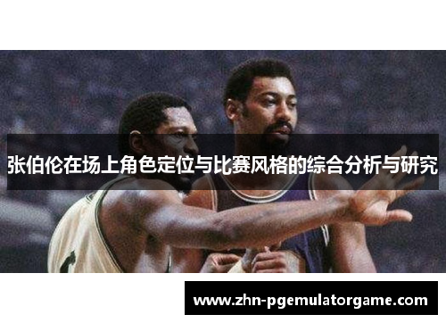 张伯伦在场上角色定位与比赛风格的综合分析与研究