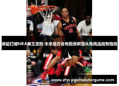 谁能打破NBA票王垄断 未来是否会有新星崭露头角挑战现有格局