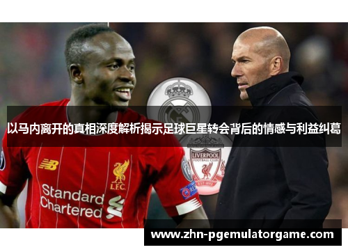 以马内离开的真相深度解析揭示足球巨星转会背后的情感与利益纠葛