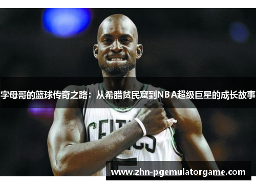 字母哥的篮球传奇之路：从希腊贫民窟到NBA超级巨星的成长故事